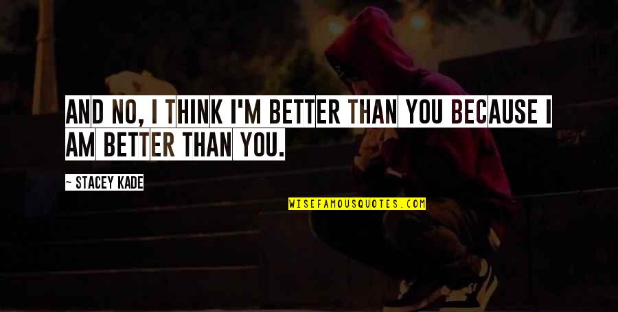 I'm Better Than You Quotes By Stacey Kade: And no, I think i'm better than you
