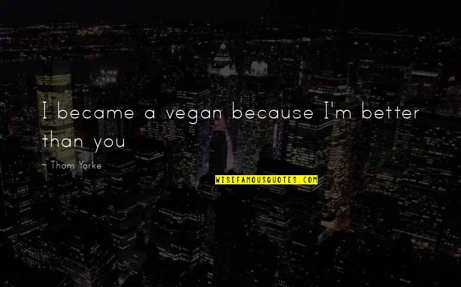 I'm Better Than You Quotes By Thom Yorke: I became a vegan because I'm better than