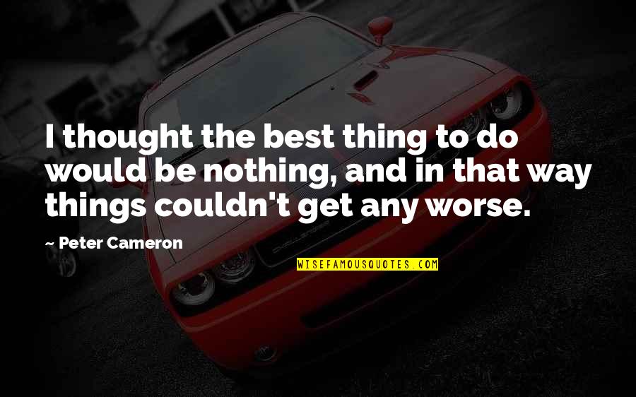 Im Better Today Quotes By Peter Cameron: I thought the best thing to do would Im Better Today Quotes By Peter Cameron: I thought the best thing to do would