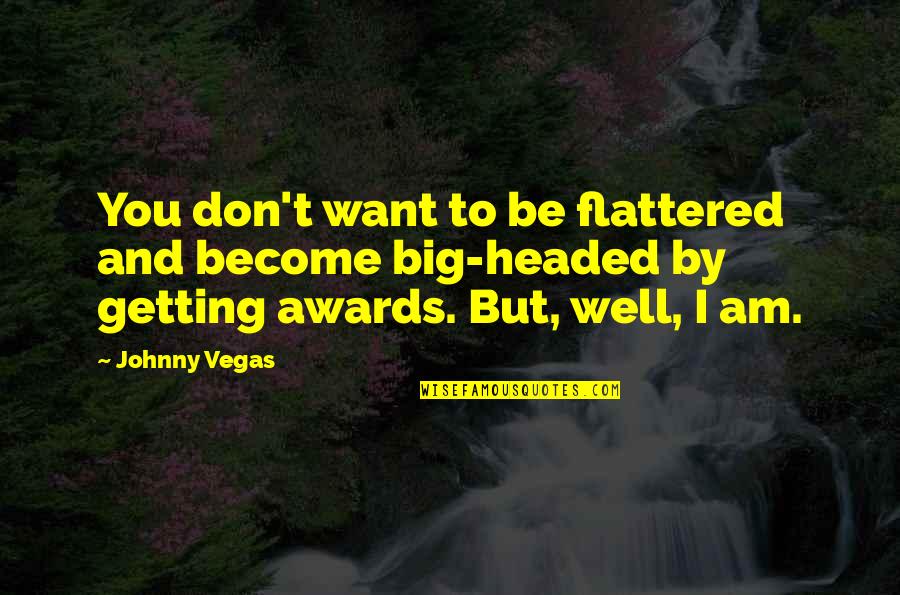 I'm Big Headed Quotes By Johnny Vegas: You don't want to be flattered and become