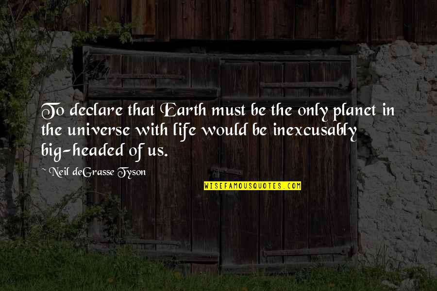 I'm Big Headed Quotes By Neil DeGrasse Tyson: To declare that Earth must be the only