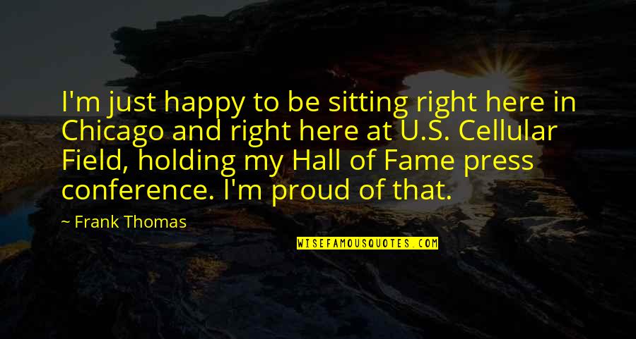 Im Bless Quotes By Frank Thomas: I'm just happy to be sitting right here Im Bless Quotes By Frank Thomas: I'm just happy to be sitting right here