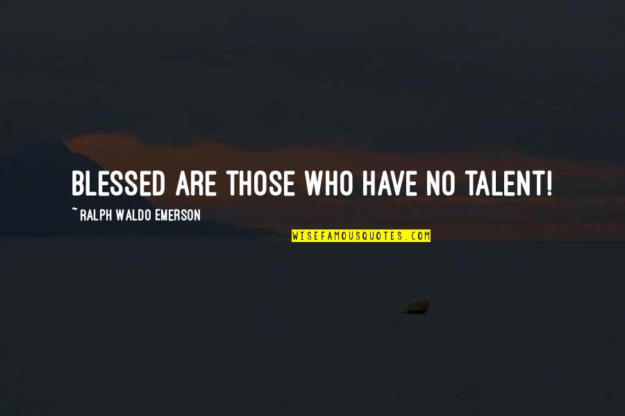 I'm Blessed Have You Quotes By Ralph Waldo Emerson: Blessed are those who have no talent! I'm Blessed Have You Quotes By Ralph Waldo Emerson: Blessed are those who have no talent!