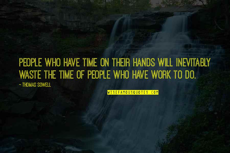 Im Blind Quotes By Thomas Sowell: People who have time on their hands will Im Blind Quotes By Thomas Sowell: People who have time on their hands will
