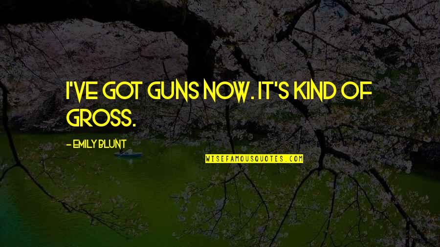 I'm Blunt Quotes By Emily Blunt: I've got guns now. It's kind of gross.