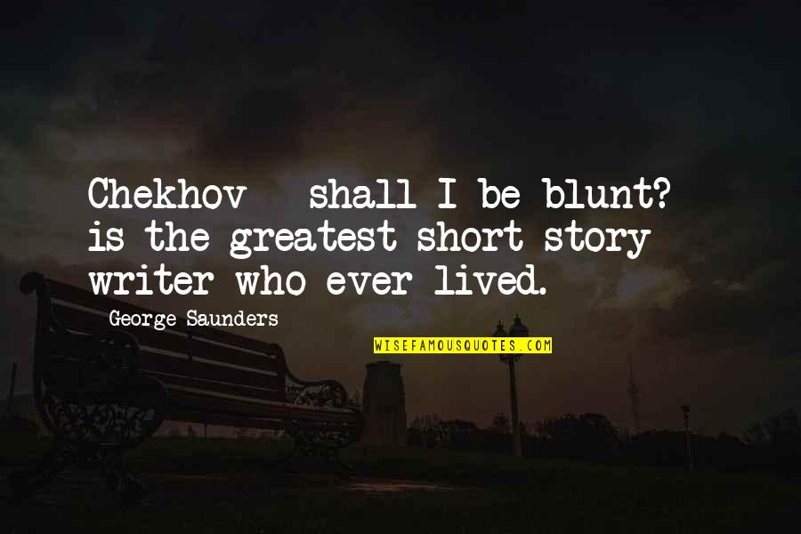 I'm Blunt Quotes By George Saunders: Chekhov - shall I be blunt? - is