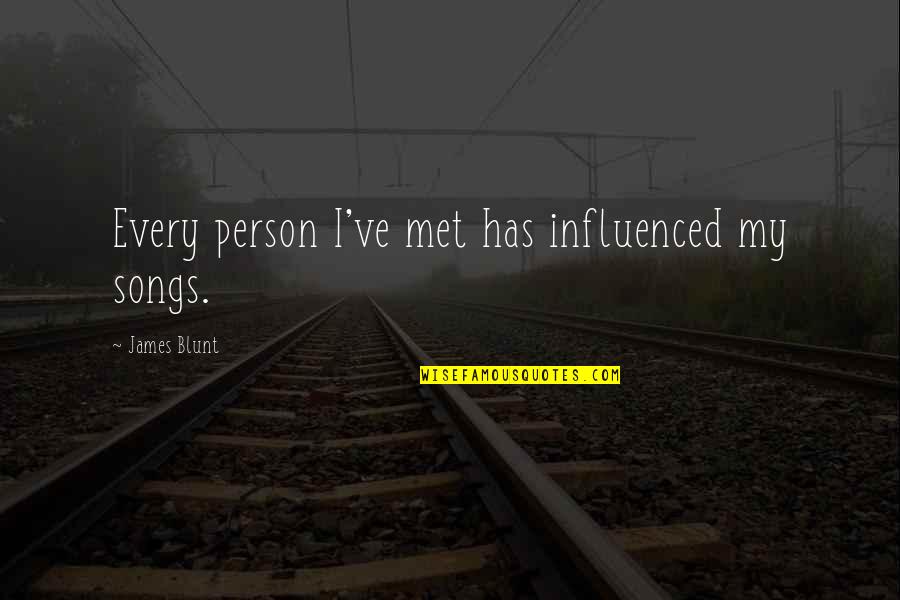 I'm Blunt Quotes By James Blunt: Every person I've met has influenced my songs.