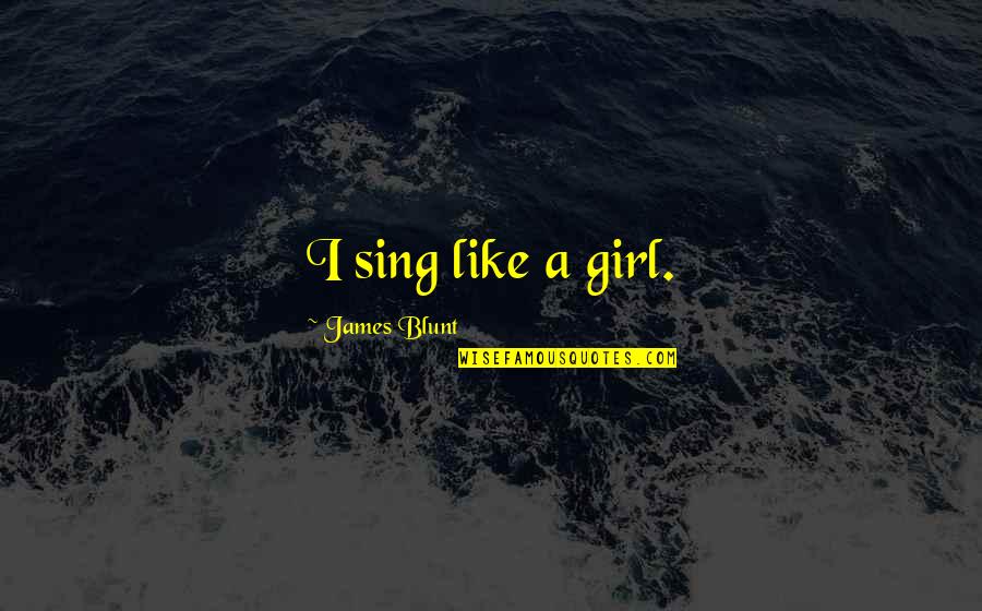 I'm Blunt Quotes By James Blunt: I sing like a girl.