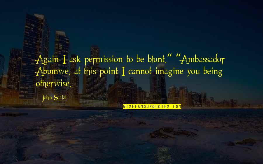 I'm Blunt Quotes By John Scalzi: Again I ask permission to be blunt." "Ambassador