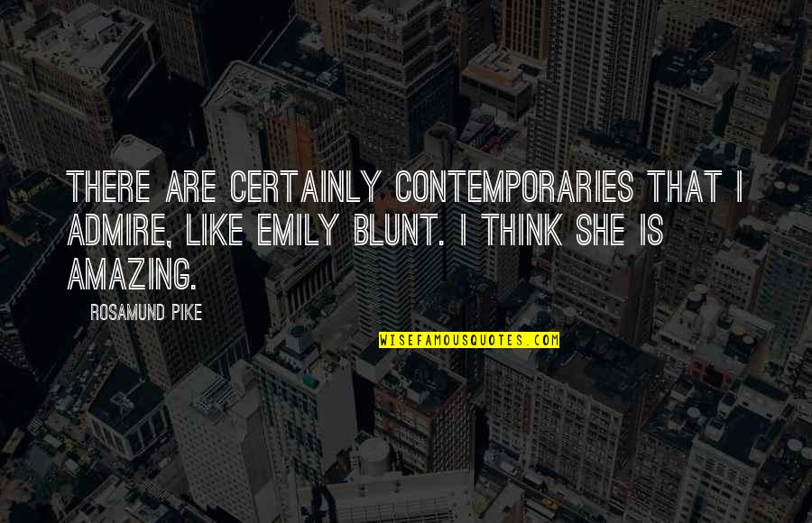 I'm Blunt Quotes By Rosamund Pike: There are certainly contemporaries that I admire, like
