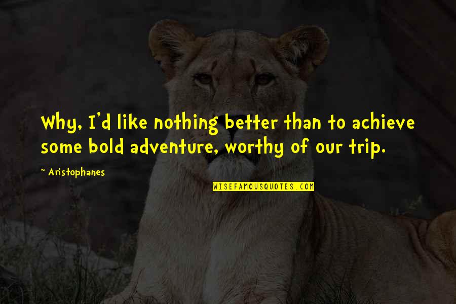 I'm Bold Quotes By Aristophanes: Why, I'd like nothing better than to achieve