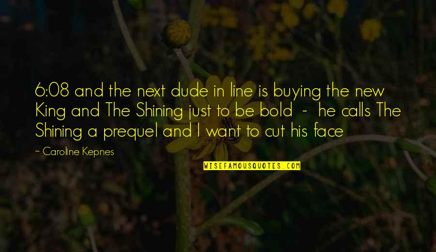 I'm Bold Quotes By Caroline Kepnes: 6:08 and the next dude in line is