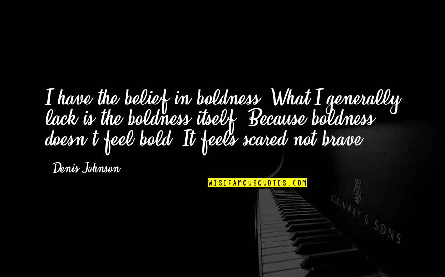 I'm Bold Quotes By Denis Johnson: I have the belief in boldness. What I