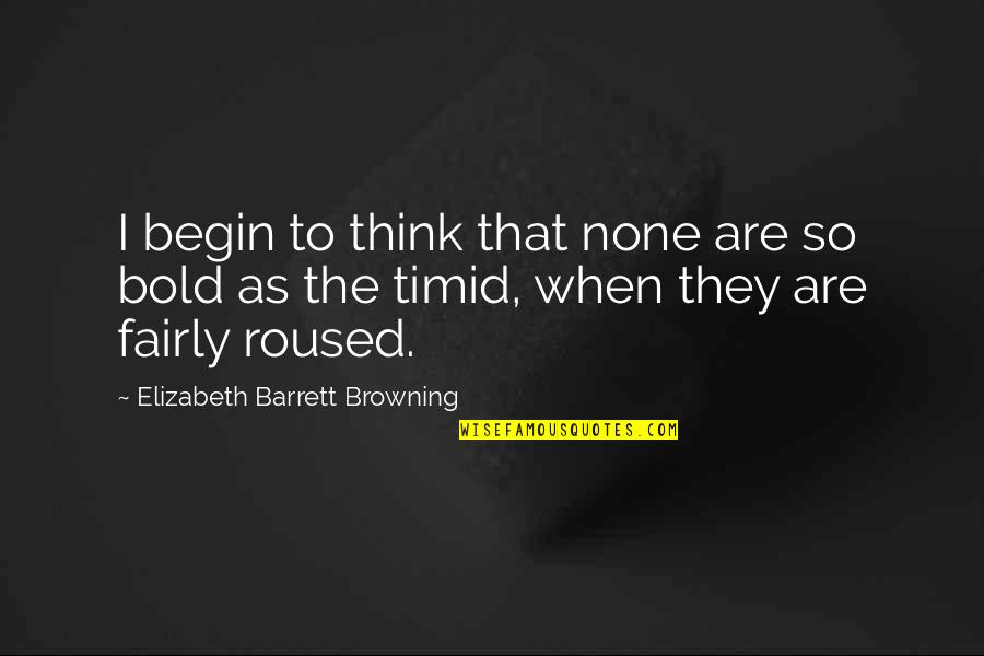 I'm Bold Quotes By Elizabeth Barrett Browning: I begin to think that none are so