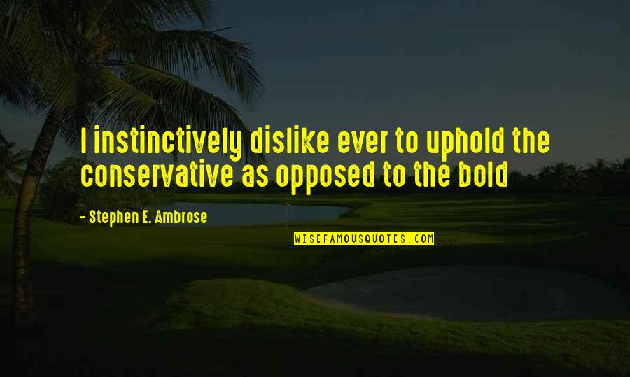 I'm Bold Quotes By Stephen E. Ambrose: I instinctively dislike ever to uphold the conservative