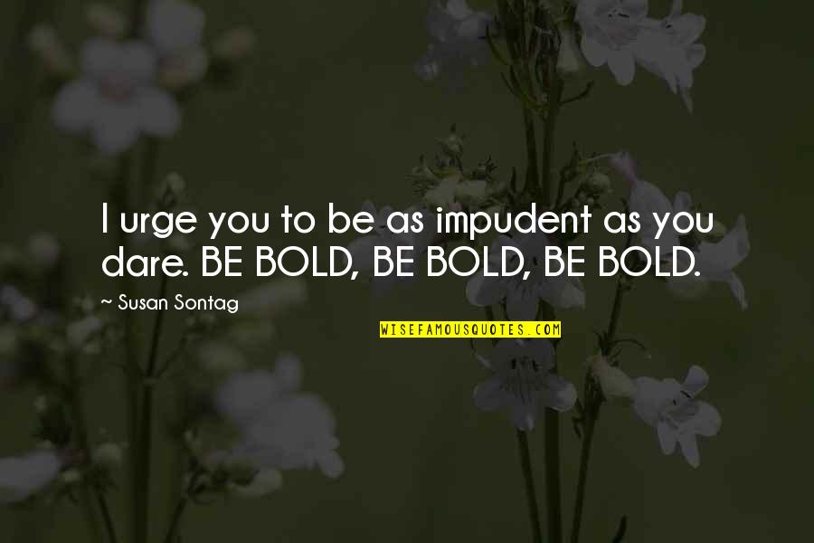 I'm Bold Quotes By Susan Sontag: I urge you to be as impudent as