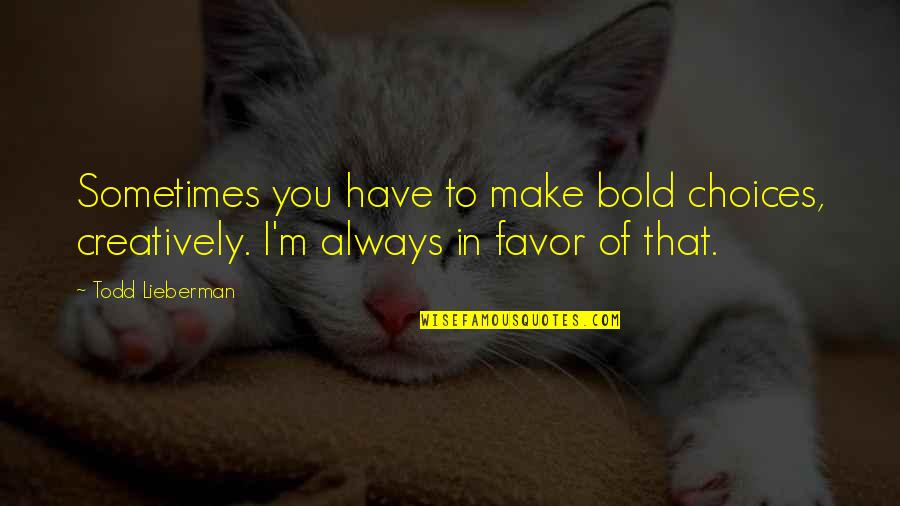 I'm Bold Quotes By Todd Lieberman: Sometimes you have to make bold choices, creatively.