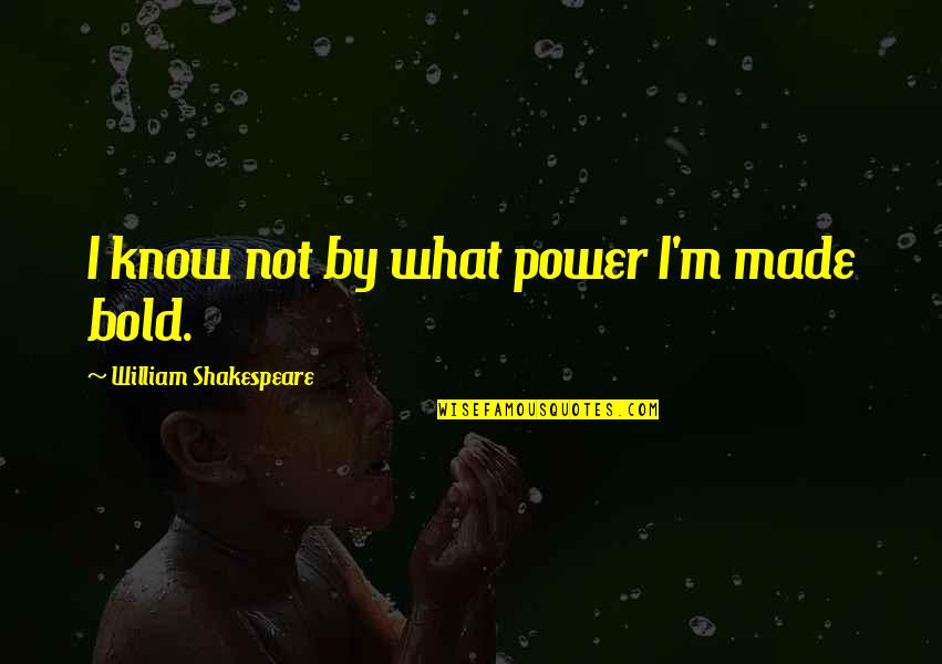 I'm Bold Quotes By William Shakespeare: I know not by what power I'm made