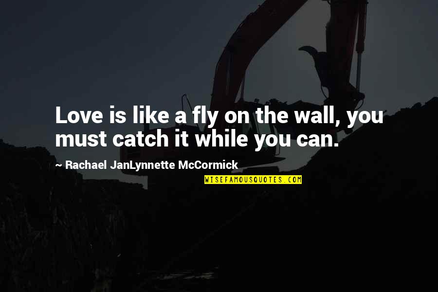 I'm Bout My Money Quotes By Rachael JanLynnette McCormick: Love is like a fly on the wall,