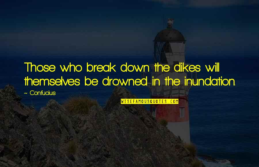I'm Breaking Down Quotes By Confucius: Those who break down the dikes will themselves