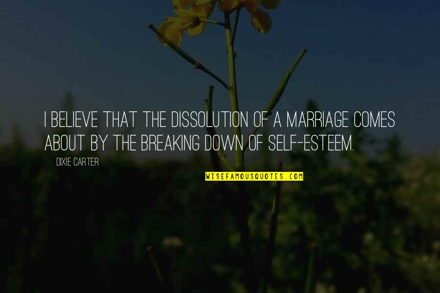 I'm Breaking Down Quotes By Dixie Carter: I believe that the dissolution of a marriage I'm Breaking Down Quotes By Dixie Carter: I believe that the dissolution of a marriage