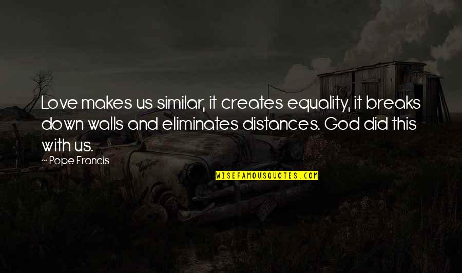 I'm Breaking Down Quotes By Pope Francis: Love makes us similar, it creates equality, it I'm Breaking Down Quotes By Pope Francis: Love makes us similar, it creates equality, it