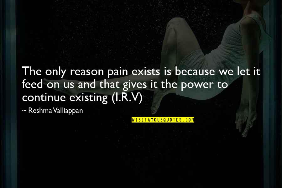 I'm Breaking Free Quotes By Reshma Valliappan: The only reason pain exists is because we I'm Breaking Free Quotes By Reshma Valliappan: The only reason pain exists is because we