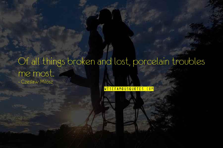 I'm Broken And Lost Quotes By Czeslaw Milosz: Of all things broken and lost, porcelain troubles