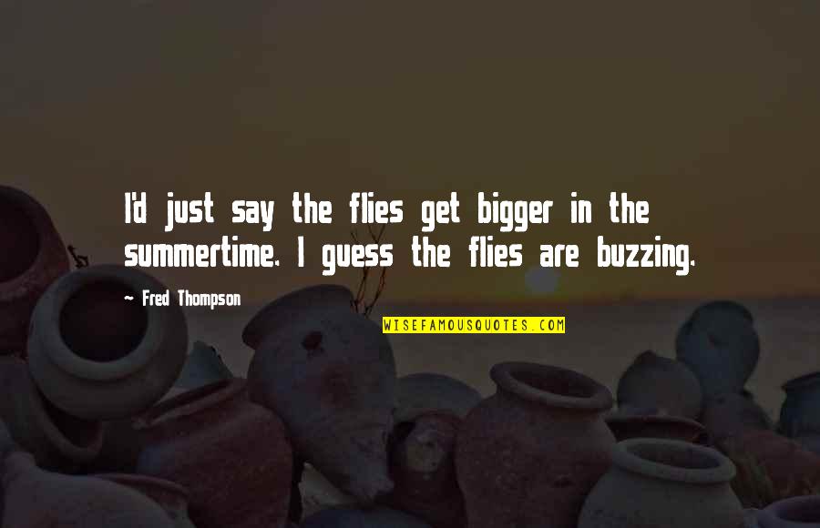 I'm Buzzing Quotes By Fred Thompson: I'd just say the flies get bigger in