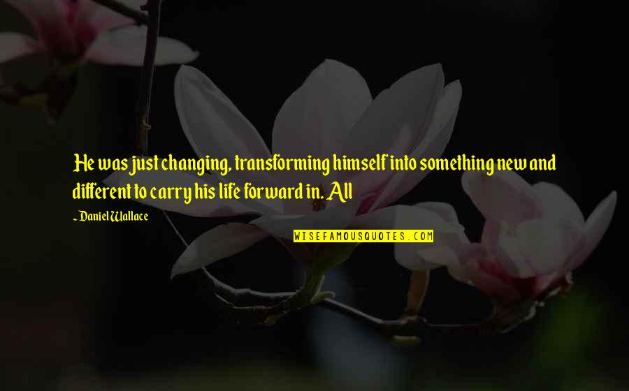I'm Changing My Life Quotes By Daniel Wallace: He was just changing, transforming himself into something