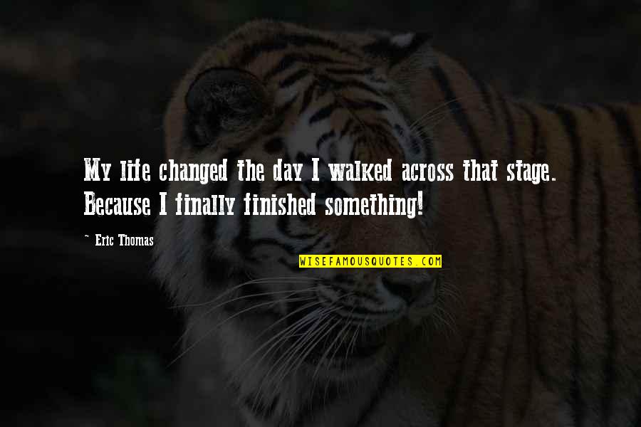 I'm Changing My Life Quotes By Eric Thomas: My life changed the day I walked across