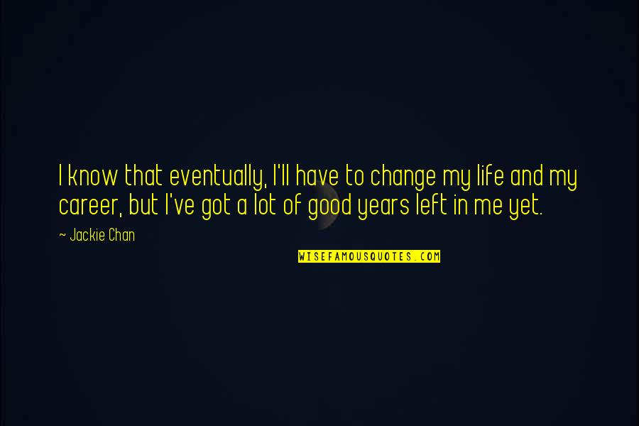 I'm Changing My Life Quotes By Jackie Chan: I know that eventually, I'll have to change