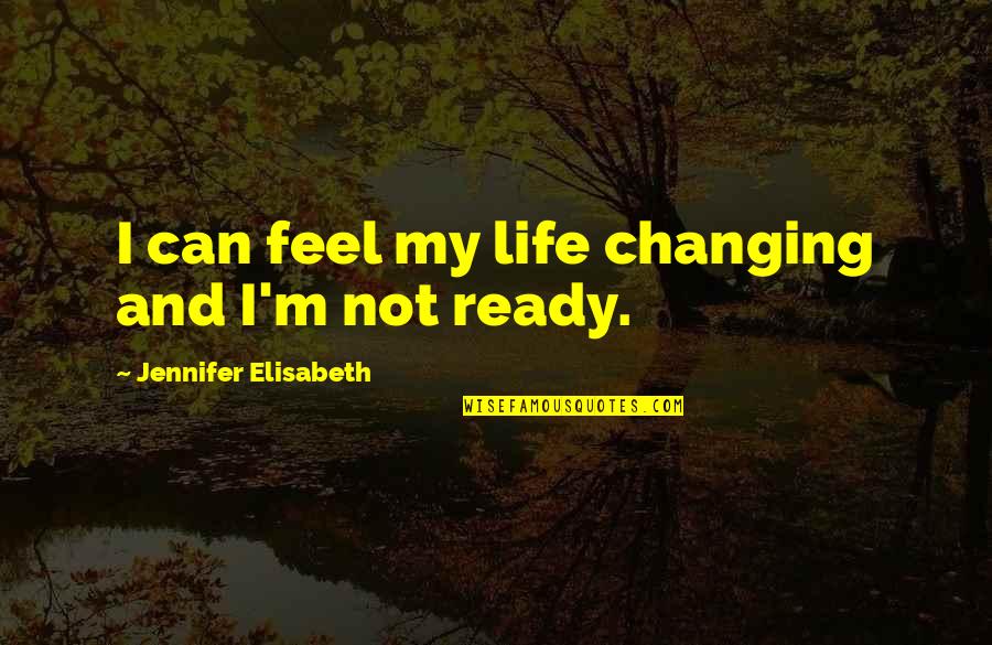 I'm Changing My Life Quotes By Jennifer Elisabeth: I can feel my life changing and I'm