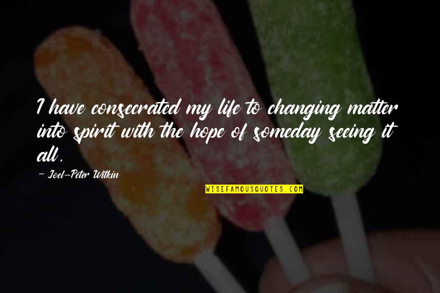 I'm Changing My Life Quotes By Joel-Peter Witkin: I have consecrated my life to changing matter