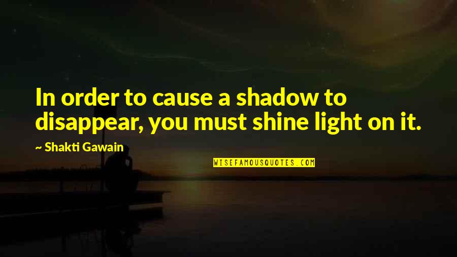 Im Changing Quotes By Shakti Gawain: In order to cause a shadow to disappear,
