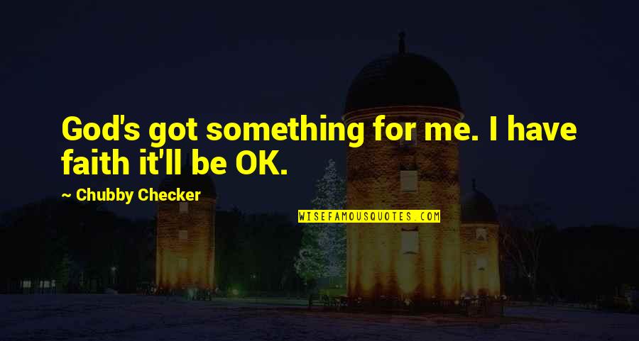 I'm Chubby Quotes By Chubby Checker: God's got something for me. I have faith I'm Chubby Quotes By Chubby Checker: God's got something for me. I have faith