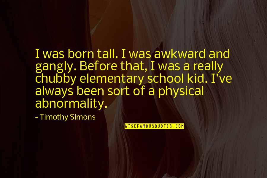 I'm Chubby Quotes By Timothy Simons: I was born tall. I was awkward and I'm Chubby Quotes By Timothy Simons: I was born tall. I was awkward and