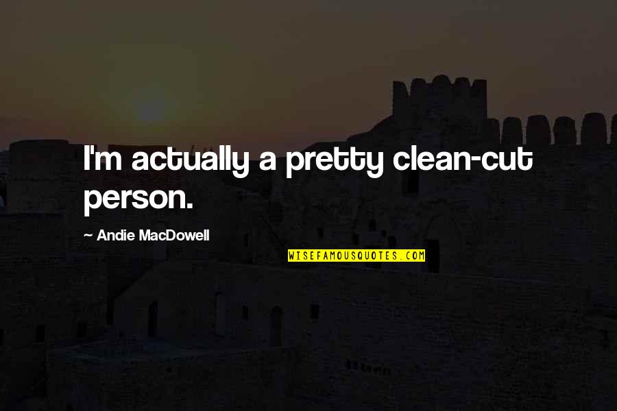 I'm Clean Quotes By Andie MacDowell: I'm actually a pretty clean-cut person.