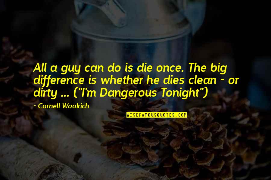 I'm Clean Quotes By Cornell Woolrich: All a guy can do is die once.