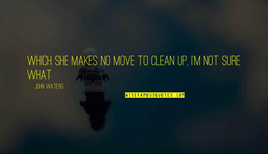 I'm Clean Quotes By John Waters: Which she makes no move to clean up,