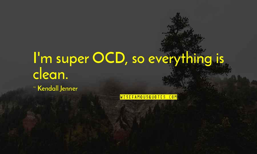 I'm Clean Quotes By Kendall Jenner: I'm super OCD, so everything is clean.