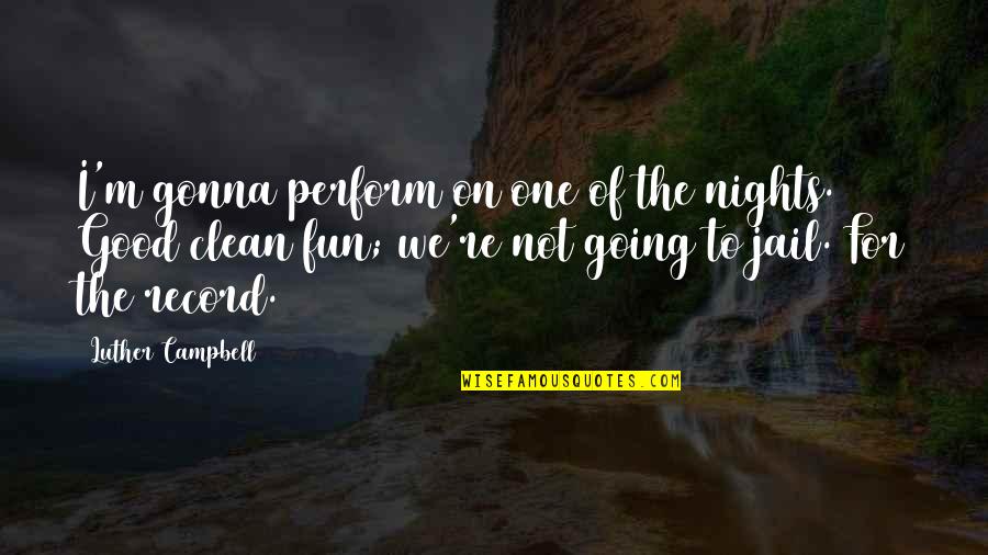 I'm Clean Quotes By Luther Campbell: I'm gonna perform on one of the nights. I'm Clean Quotes By Luther Campbell: I'm gonna perform on one of the nights.