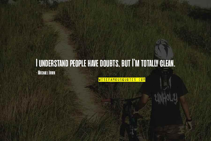 I'm Clean Quotes By Michael Irvin: I understand people have doubts, but I'm totally