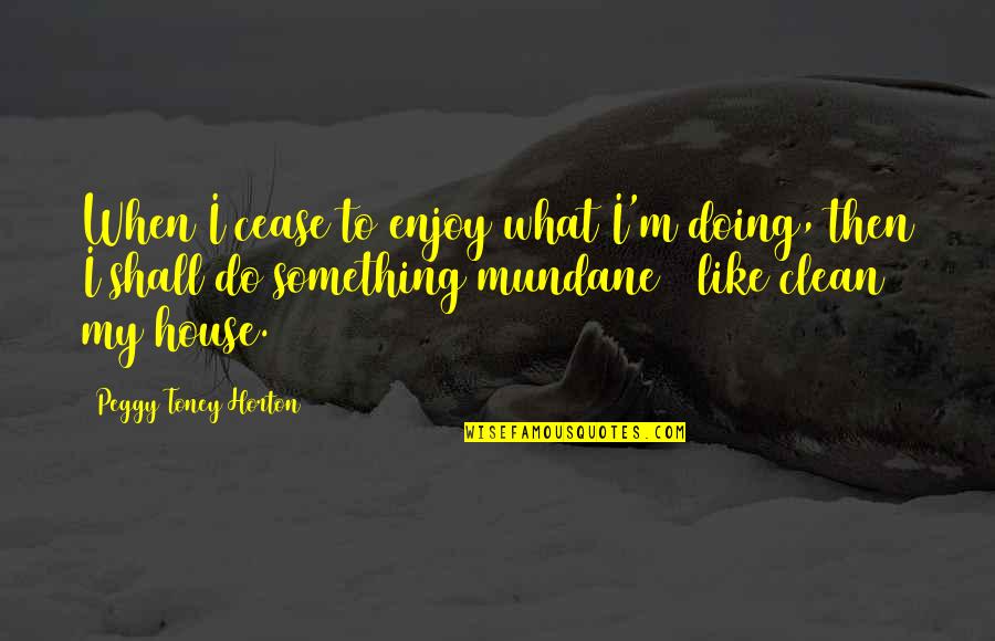 I'm Clean Quotes By Peggy Toney Horton: When I cease to enjoy what I'm doing,