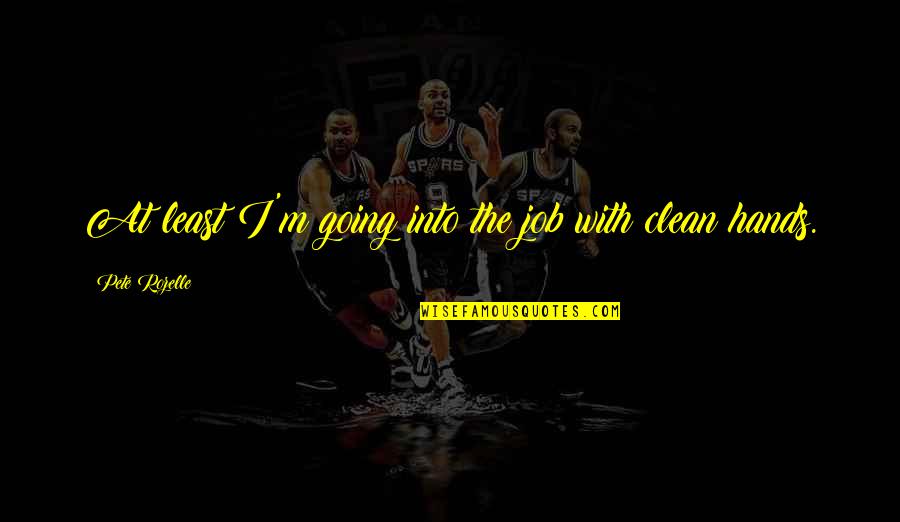 I'm Clean Quotes By Pete Rozelle: At least I'm going into the job with I'm Clean Quotes By Pete Rozelle: At least I'm going into the job with