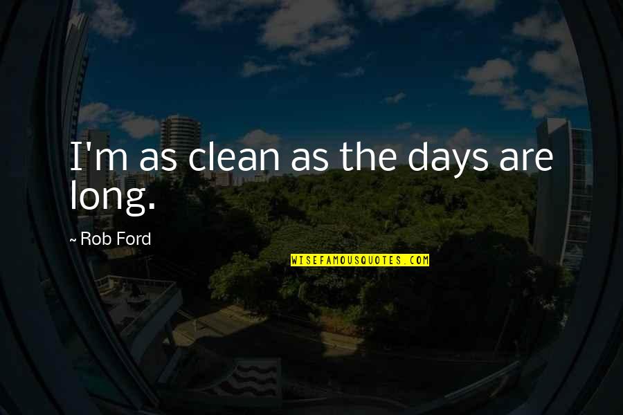 I'm Clean Quotes By Rob Ford: I'm as clean as the days are long. I'm Clean Quotes By Rob Ford: I'm as clean as the days are long.