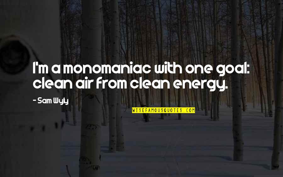 I'm Clean Quotes By Sam Wyly: I'm a monomaniac with one goal: clean air