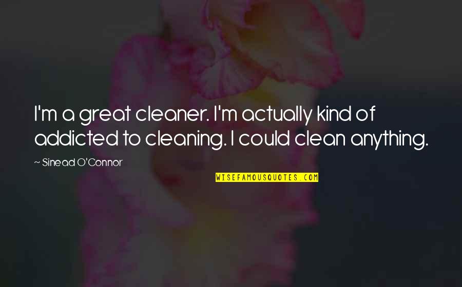 I'm Clean Quotes By Sinead O'Connor: I'm a great cleaner. I'm actually kind of I'm Clean Quotes By Sinead O'Connor: I'm a great cleaner. I'm actually kind of