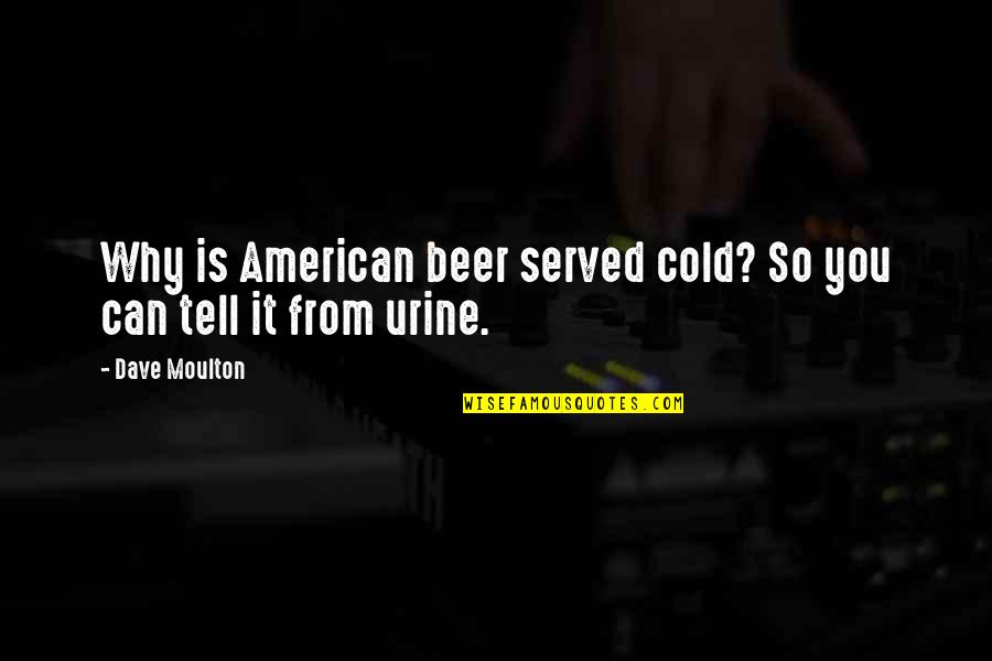 I'm Cold Funny Quotes By Dave Moulton: Why is American beer served cold? So you