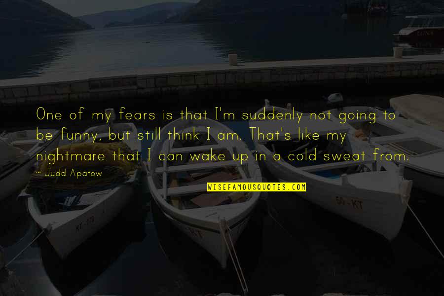 I'm Cold Funny Quotes By Judd Apatow: One of my fears is that I'm suddenly